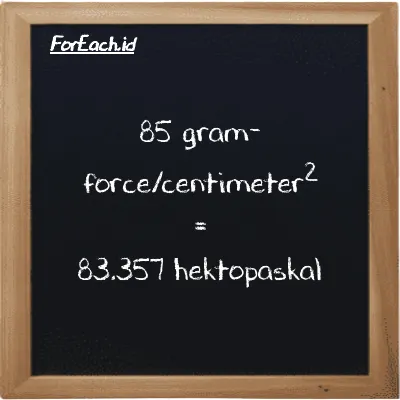 Cara konversi gram-force/centimeter<sup>2</sup> ke hektopaskal (gf/cm<sup>2</sup> ke hPa): 85 gram-force/centimeter<sup>2</sup> (gf/cm<sup>2</sup>) setara dengan 85 dikalikan dengan 0.98067 hektopaskal (hPa)